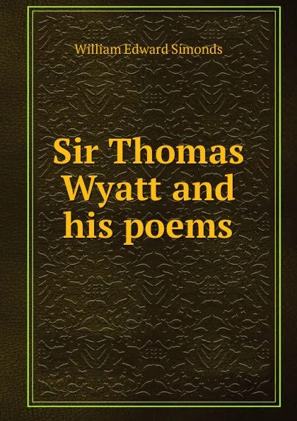 Обложка книги Sir Thomas Wyatt and his poems, William Edward Simonds