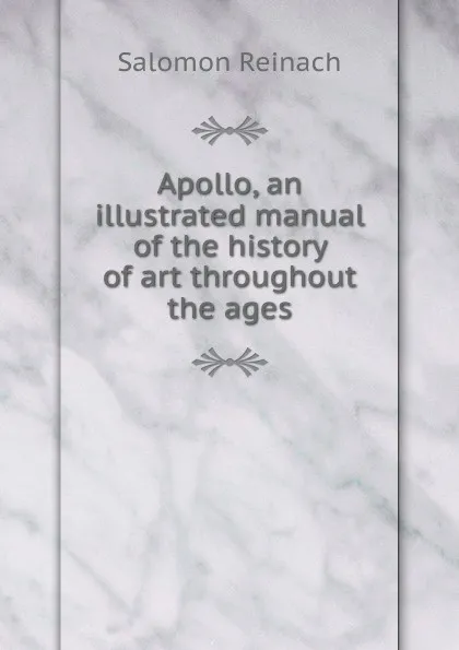 Обложка книги Apollo, an illustrated manual of the history of art throughout the ages, Salomon Reinach