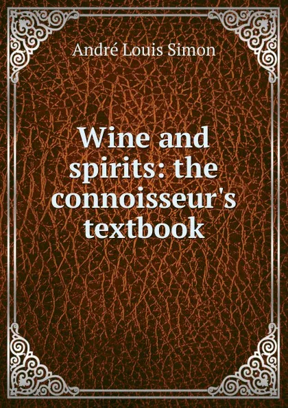 Обложка книги Wine and spirits: the connoisseur.s textbook, André Louis Simon