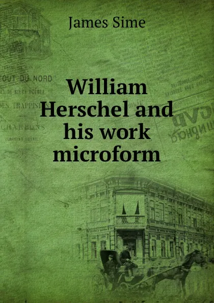 Обложка книги William Herschel and his work microform, James Sime