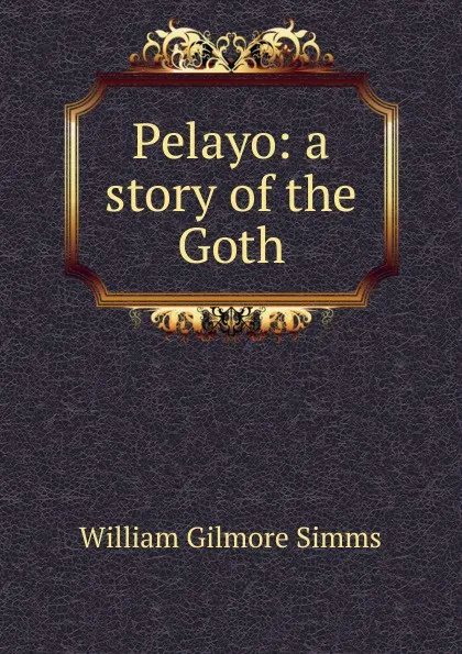 Обложка книги Pelayo: a story of the Goth, William Gilmore Simms