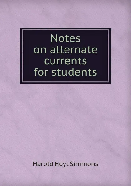 Обложка книги Notes on alternate currents for students, Harold Hoyt Simmons