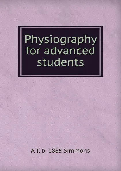 Обложка книги Physiography for advanced students, A T. b. 1865 Simmons