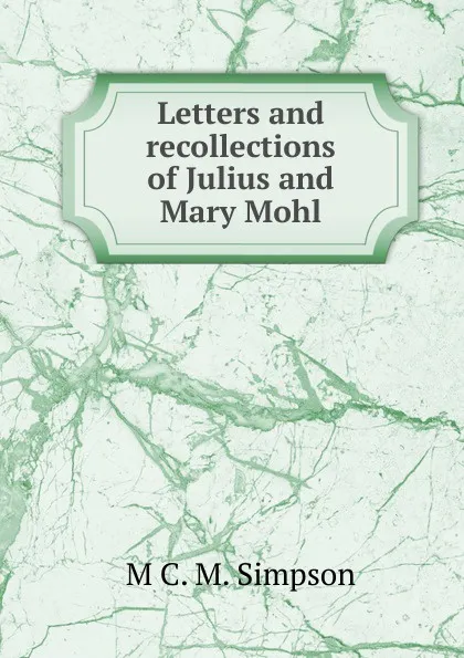 Обложка книги Letters and recollections of Julius and Mary Mohl, M C. M. Simpson
