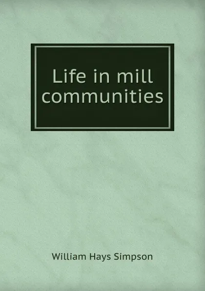 Обложка книги Life in mill communities, William Hays Simpson