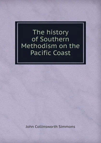 Обложка книги The history of Southern Methodism on the Pacific Coast, John Collinsworth Simmons