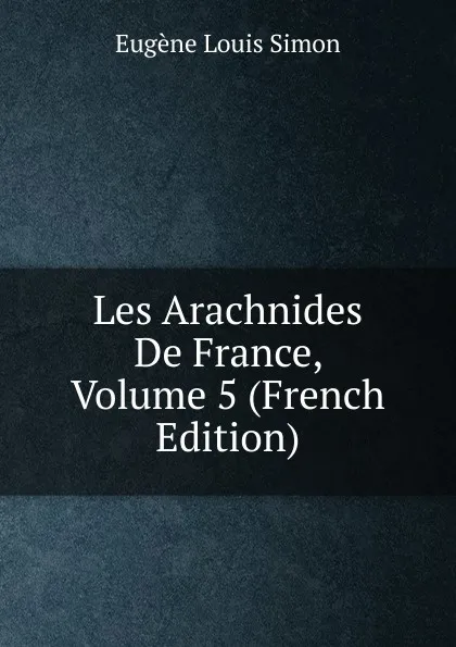 Обложка книги Les Arachnides De France, Volume 5 (French Edition), Eugène Louis Simon