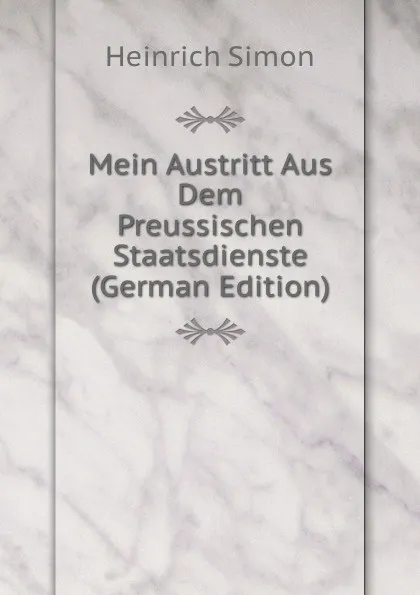 Обложка книги Mein Austritt Aus Dem Preussischen Staatsdienste (German Edition), Heinrich Simon