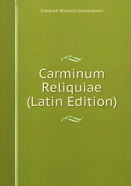 Обложка книги Carminum Reliquiae (Latin Edition), Friedrich Wilhelm Schneidewin