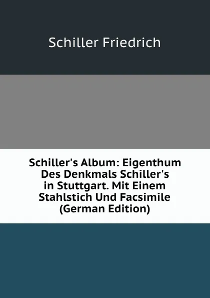 Обложка книги Schiller.s Album: Eigenthum Des Denkmals Schiller.s in Stuttgart. Mit Einem Stahlstich Und Facsimile (German Edition), Schiller Friedrich