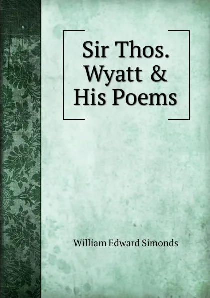 Обложка книги Sir Thos. Wyatt . His Poems, William Edward Simonds