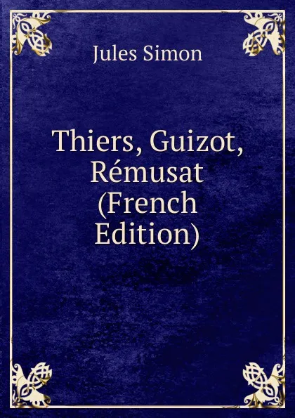 Обложка книги Thiers, Guizot, Remusat (French Edition), Jules Simon