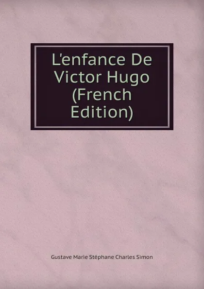 Обложка книги L.enfance De Victor Hugo (French Edition), Gustave Marie Stéphane Charles Simon