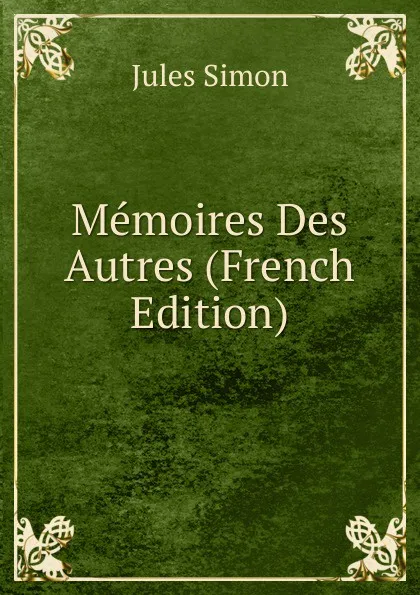 Обложка книги Memoires Des Autres (French Edition), Jules Simon