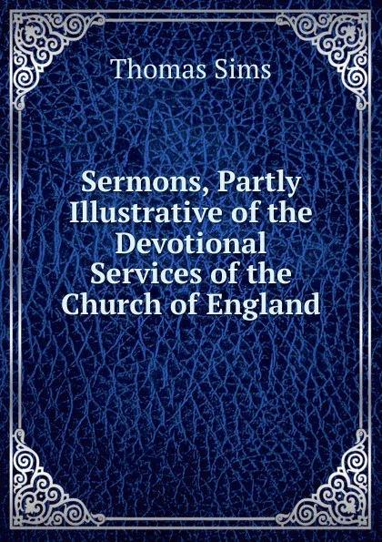 Обложка книги Sermons, Partly Illustrative of the Devotional Services of the Church of England, Thomas Sims