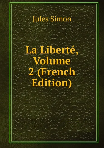 Обложка книги La Liberte, Volume 2 (French Edition), Jules Simon