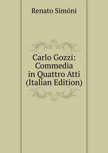 Обложка книги Carlo Gozzi: Commedia in Quattro Atti (Italian Edition), Renato Simoni