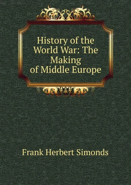 Обложка книги History of the World War: The Making of Middle Europe, Frank Herbert Simonds