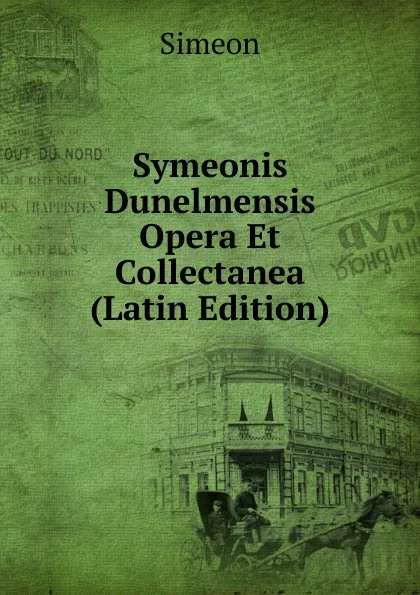 Обложка книги Symeonis Dunelmensis Opera Et Collectanea (Latin Edition), Simeon