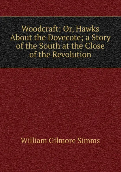 Обложка книги Woodcraft: Or, Hawks About the Dovecote; a Story of the South at the Close of the Revolution, William Gilmore Simms