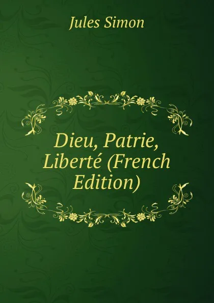 Обложка книги Dieu, Patrie, Liberte (French Edition), Jules Simon