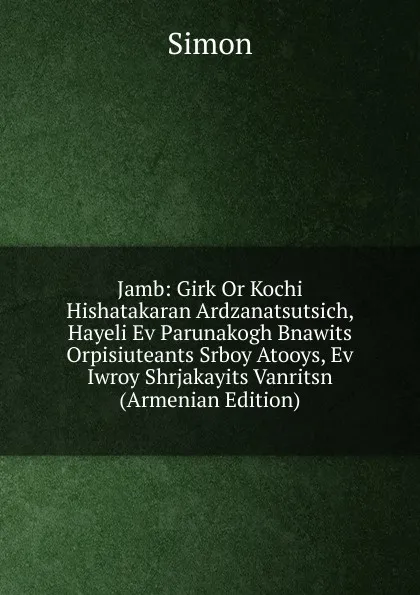 Обложка книги Jamb: Girk Or Kochi Hishatakaran Ardzanatsutsich, Hayeli Ev Parunakogh Bnawits Orpisiuteants Srboy Atooys, Ev Iwroy Shrjakayits Vanritsn (Armenian Edition), Simon