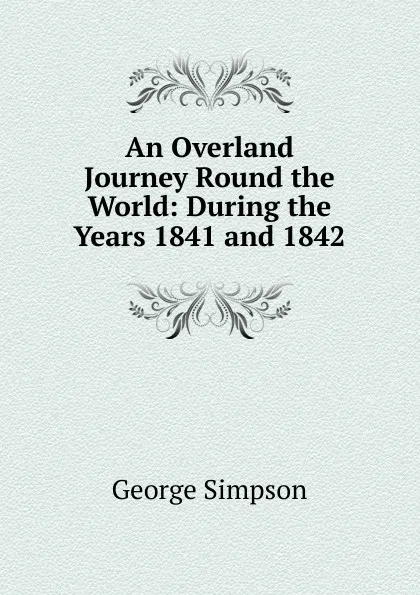 Обложка книги An Overland Journey Round the World: During the Years 1841 and 1842, George Simpson