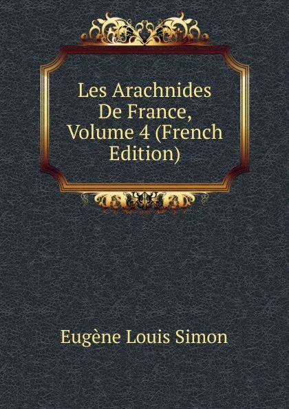 Обложка книги Les Arachnides De France, Volume 4 (French Edition), Eugène Louis Simon