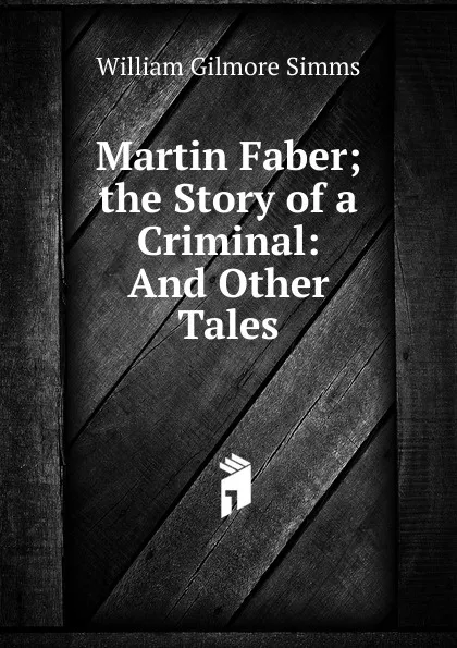 Обложка книги Martin Faber; the Story of a Criminal: And Other Tales, William Gilmore Simms