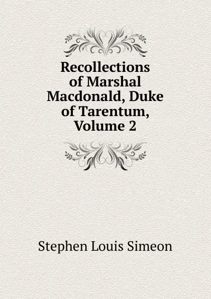 Обложка книги Recollections of Marshal Macdonald, Duke of Tarentum, Volume 2, Stephen Louis Simeon