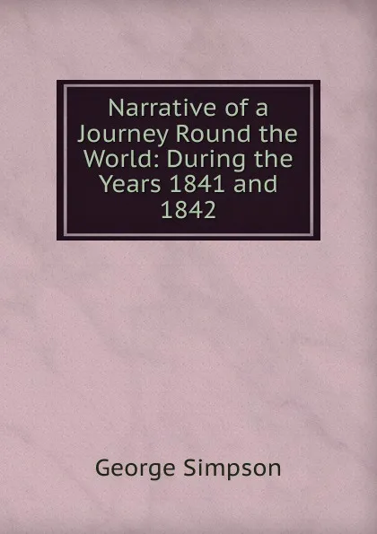 Обложка книги Narrative of a Journey Round the World: During the Years 1841 and 1842, George Simpson