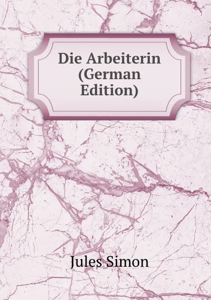 Обложка книги Die Arbeiterin (German Edition), Jules Simon