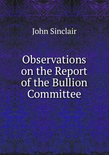 Обложка книги Observations on the Report of the Bullion Committee, John Sinclair