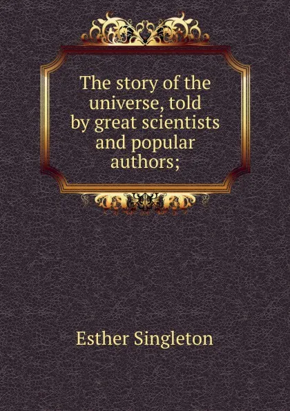 Обложка книги The story of the universe, told by great scientists and popular authors;, Esther Singleton