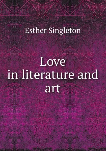 Обложка книги Love in literature and art, Esther Singleton