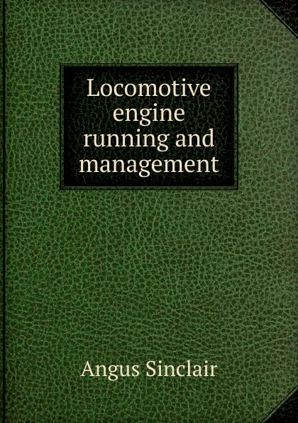 Обложка книги Locomotive engine running and management, Angus Sinclair