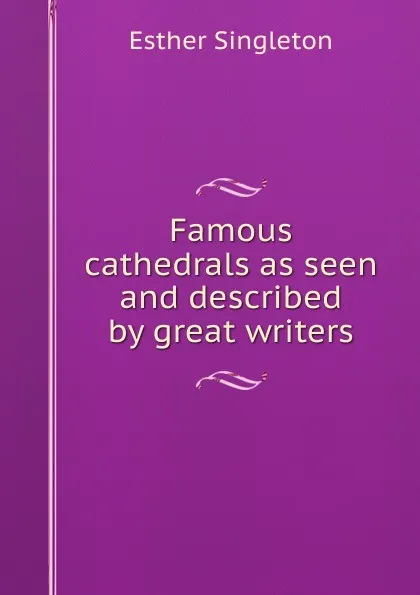 Обложка книги Famous cathedrals as seen and described by great writers, Esther Singleton