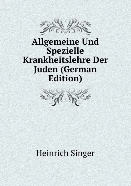 Обложка книги Allgemeine Und Spezielle Krankheitslehre Der Juden (German Edition), Heinrich Singer