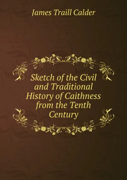 Обложка книги Sketch of the Civil and Traditional History of Caithness from the Tenth Century, James Traill Calder