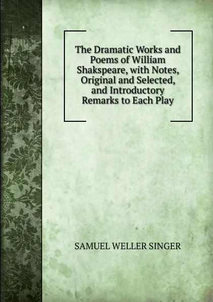 Обложка книги The Dramatic Works and Poems of William Shakspeare, with Notes, Original and Selected, and Introductory Remarks to Each Play, Samuel Weller Singer