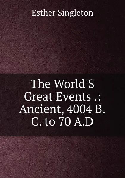 Обложка книги The World.S Great Events .: Ancient, 4004 B.C. to 70 A.D, Esther Singleton