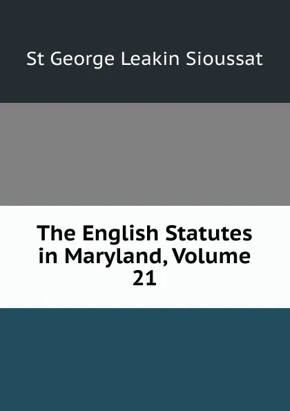 Обложка книги The English Statutes in Maryland, Volume 21, St George Leakin Sioussat