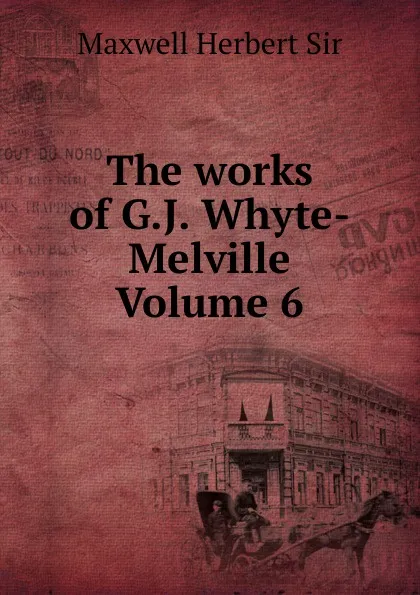 Обложка книги The works of G.J. Whyte-Melville Volume 6, Maxwell Herbert