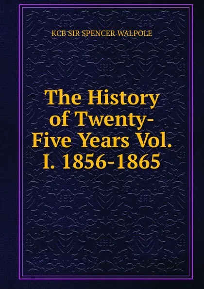 Обложка книги The History of Twenty-Five Years Vol. I. 1856-1865, Walpole Spencer