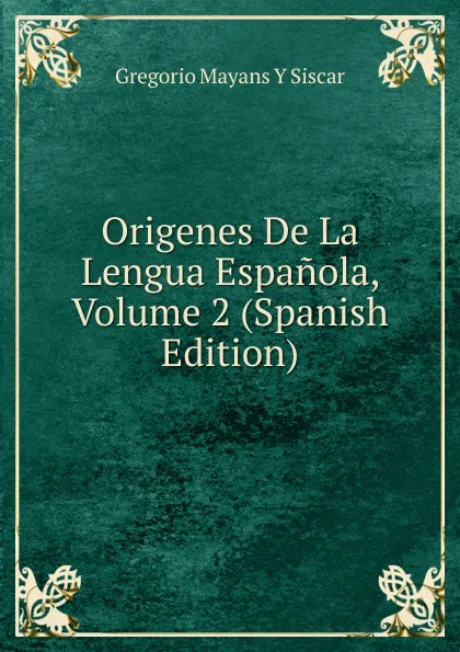 Обложка книги Origenes De La Lengua Espanola, Volume 2 (Spanish Edition), Gregorio Mayans y Siscar