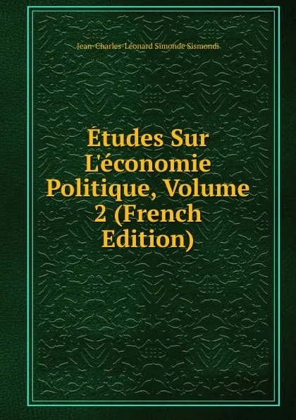 Обложка книги Etudes Sur L.economie Politique, Volume 2 (French Edition), J. C. L. Simonde de Sismondi