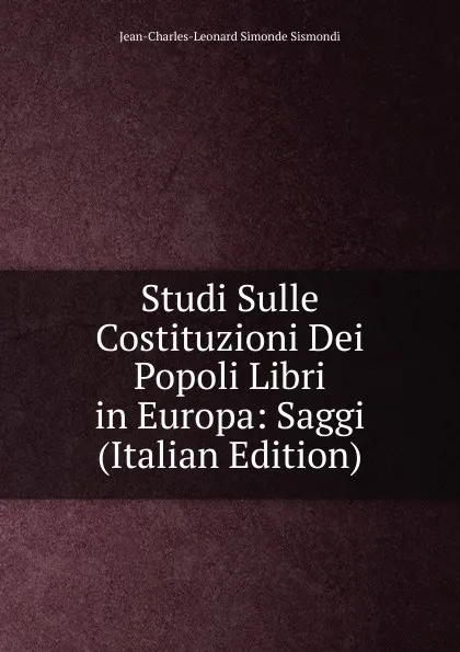 Обложка книги Studi Sulle Costituzioni Dei Popoli Libri in Europa: Saggi (Italian Edition), J. C. L. Simonde de Sismondi