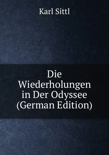 Обложка книги Die Wiederholungen in Der Odyssee (German Edition), Karl Sittl