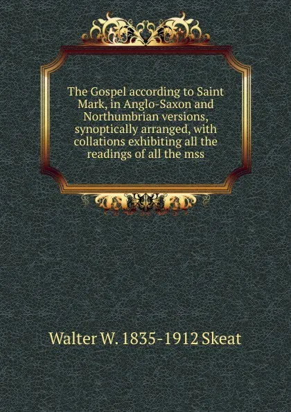 Обложка книги The Gospel according to Saint Mark, in Anglo-Saxon and Northumbrian versions, synoptically arranged, with collations exhibiting all the readings of all the mss, Walter W. Skeat