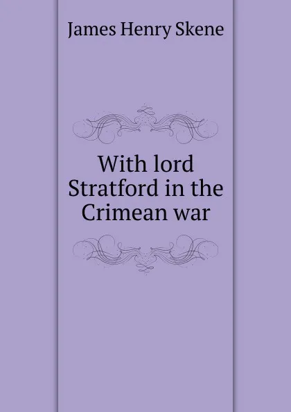 Обложка книги With lord Stratford in the Crimean war, James Henry Skene